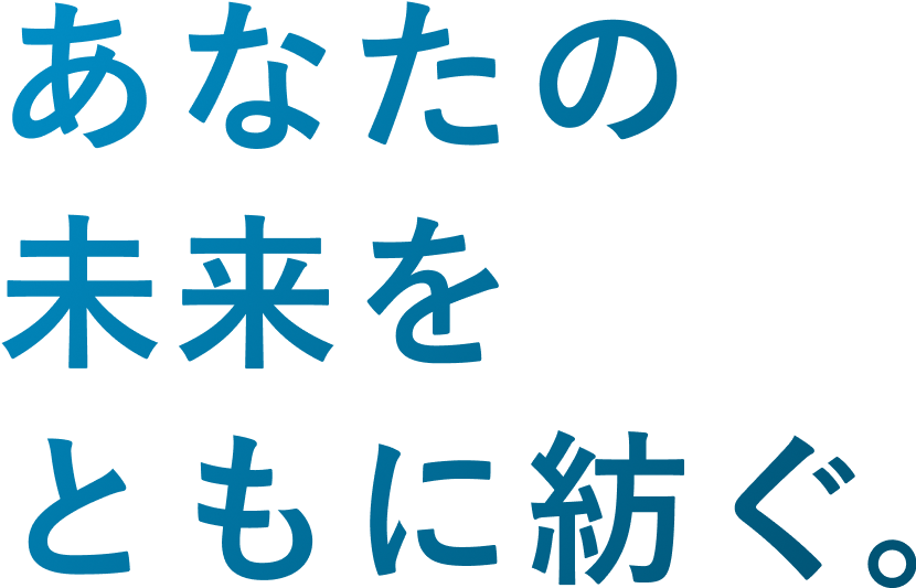 あなたの未来をともに紡ぐ。